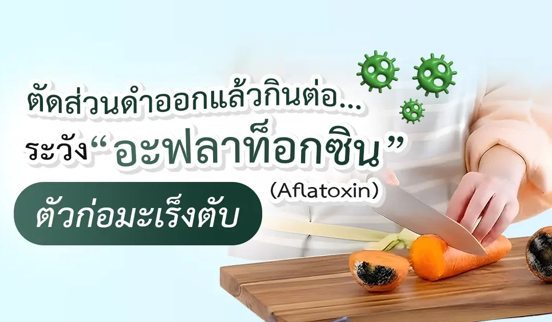 ตัดส่วนดำออกแล้วกินต่อ… พฤติกรรมเสี่ยง ‘อะฟลาท็อกซิน’ สะสมในตับ!